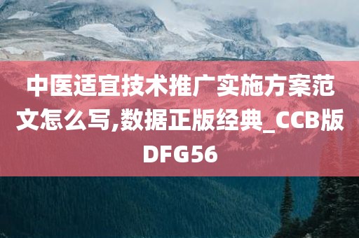 中医适宜技术推广实施方案范文怎么写,数据正版经典_CCB版DFG56