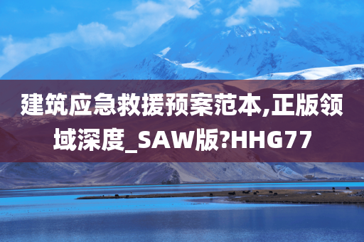 建筑应急救援预案范本,正版领域深度_SAW版?HHG77