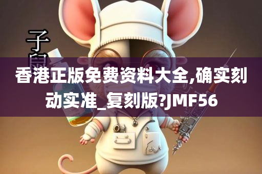 香港正版免费资料大全,确实刻动实准_复刻版?JMF56