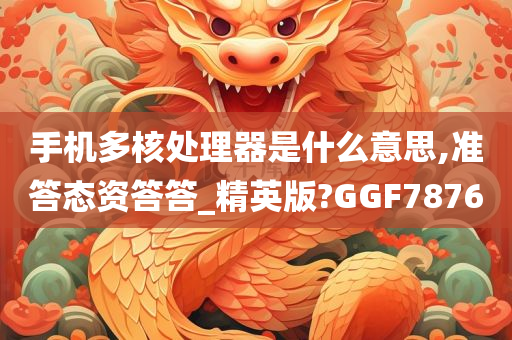 手机多核处理器是什么意思,准答态资答答_精英版?GGF7876