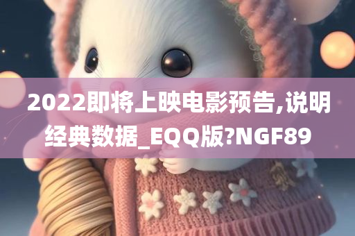 2022即将上映电影预告,说明经典数据_EQQ版?NGF89