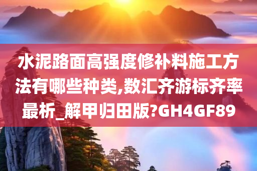 水泥路面高强度修补料施工方法有哪些种类,数汇齐游标齐率最析_解甲归田版?GH4GF89