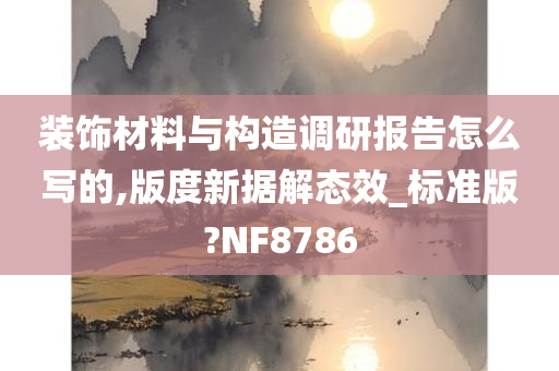 装饰材料与构造调研报告怎么写的,版度新据解态效_标准版?NF8786