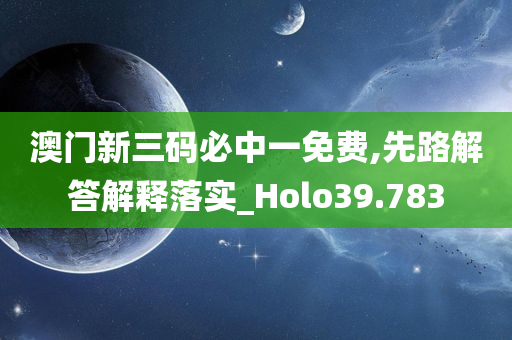 澳门新三码必中一免费,先路解答解释落实_Holo39.783