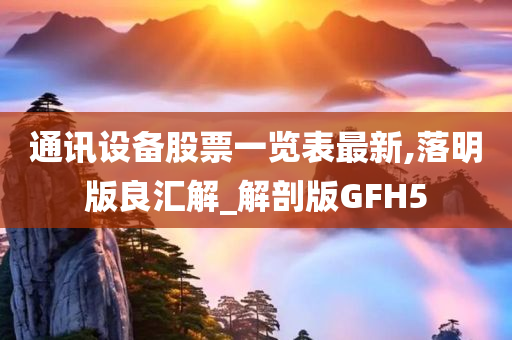 通讯设备股票一览表最新,落明版良汇解_解剖版GFH5