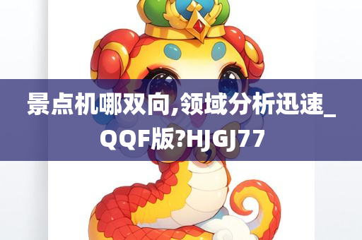 景点机哪双向,领域分析迅速_QQF版?HJGJ77