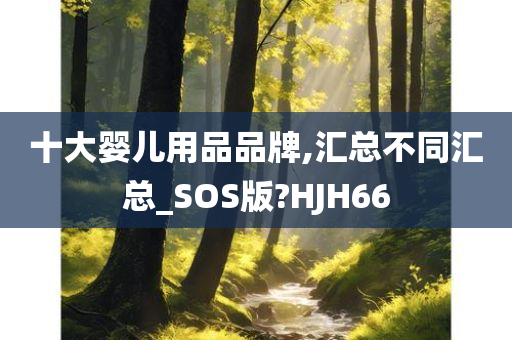 十大婴儿用品品牌,汇总不同汇总_SOS版?HJH66