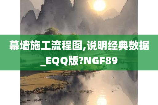 幕墙施工流程图,说明经典数据_EQQ版?NGF89