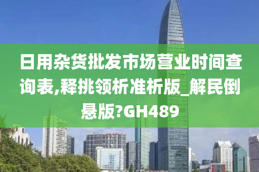 日用杂货批发市场营业时间查询表,释挑领析准析版_解民倒悬版?GH489