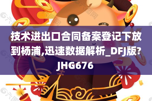 技术进出口合同备案登记下放到杨浦,迅速数据解析_DFJ版?JHG676