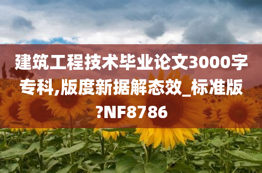 建筑工程技术毕业论文3000字专科,版度新据解态效_标准版?NF8786