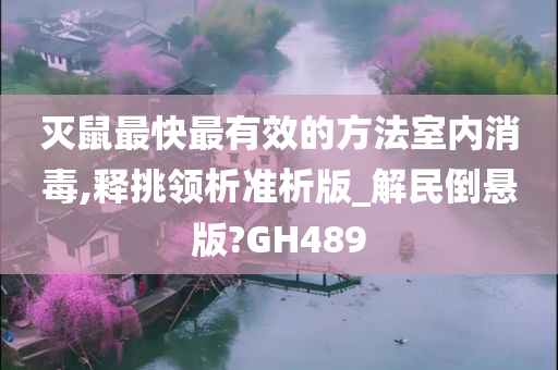 灭鼠最快最有效的方法室内消毒,释挑领析准析版_解民倒悬版?GH489