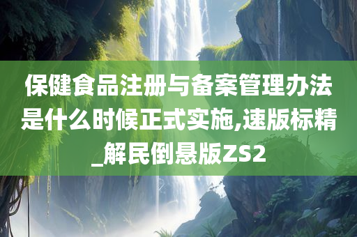 保健食品注册与备案管理办法是什么时候正式实施,速版标精_解民倒悬版ZS2