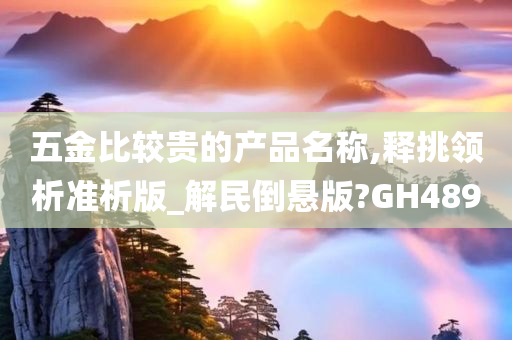 五金比较贵的产品名称,释挑领析准析版_解民倒悬版?GH489