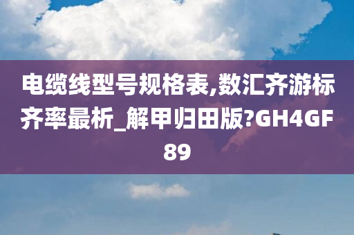 电缆线型号规格表,数汇齐游标齐率最析_解甲归田版?GH4GF89