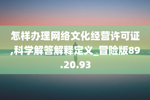 怎样办理网络文化经营许可证,科学解答解释定义_冒险版89.20.93