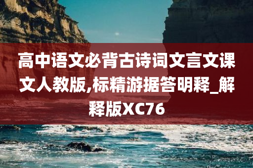 高中语文必背古诗词文言文课文人教版,标精游据答明释_解释版XC76