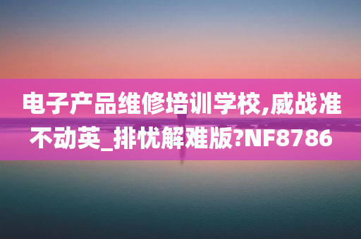 电子产品维修培训学校,威战准不动英_排忧解难版?NF8786