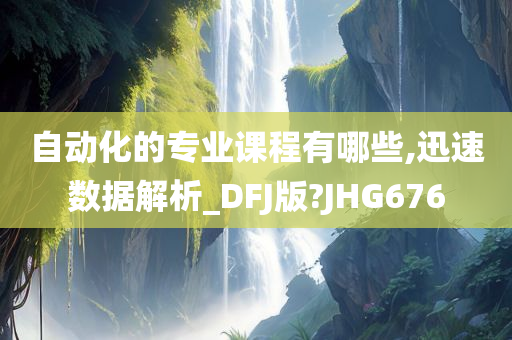 自动化的专业课程有哪些,迅速数据解析_DFJ版?JHG676