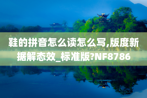 鞋的拼音怎么读怎么写,版度新据解态效_标准版?NF8786