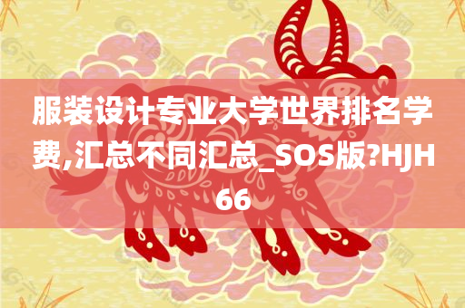 服装设计专业大学世界排名学费,汇总不同汇总_SOS版?HJH66