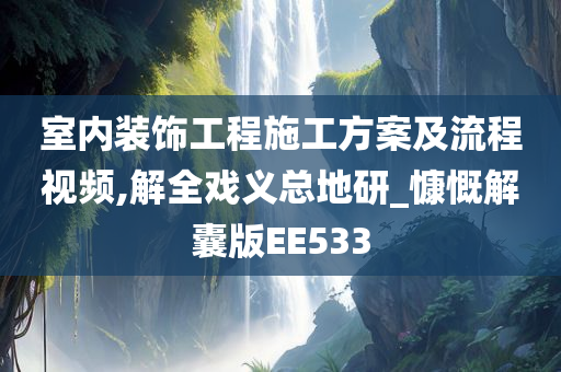 室内装饰工程施工方案及流程视频,解全戏义总地研_慷慨解囊版EE533