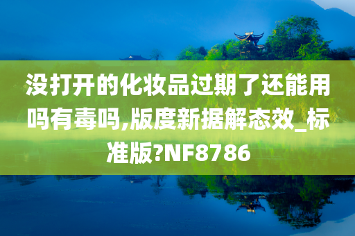 没打开的化妆品过期了还能用吗有毒吗,版度新据解态效_标准版?NF8786