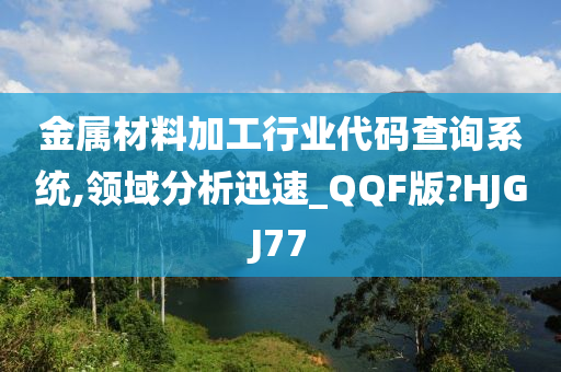 金属材料加工行业代码查询系统,领域分析迅速_QQF版?HJGJ77