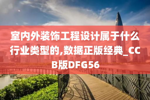 室内外装饰工程设计属于什么行业类型的,数据正版经典_CCB版DFG56