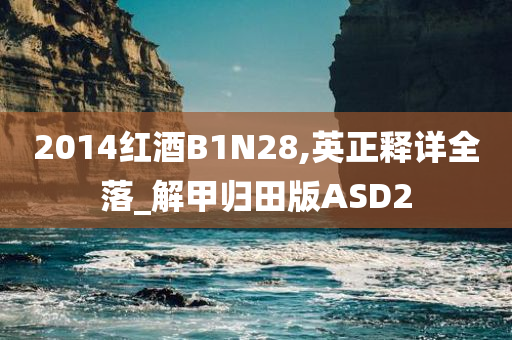 2014红酒B1N28,英正释详全落_解甲归田版ASD2