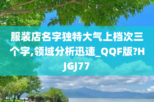 服装店名字独特大气上档次三个字,领域分析迅速_QQF版?HJGJ77