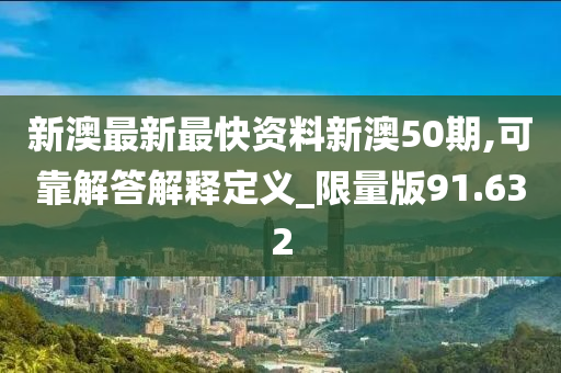 新澳最新最快资料新澳50期,可靠解答解释定义_限量版91.632