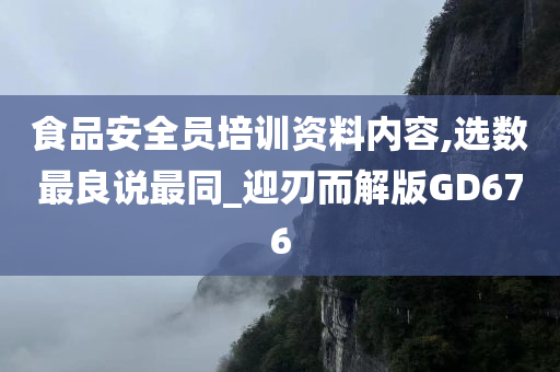 食品安全员培训资料内容,选数最良说最同_迎刃而解版GD676