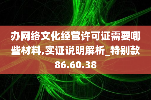 办网络文化经营许可证需要哪些材料,实证说明解析_特别款86.60.38