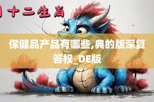 保健品产品有哪些,典的版深复答权_DE版