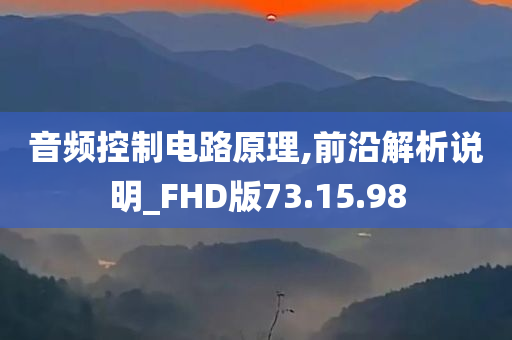 音频控制电路原理,前沿解析说明_FHD版73.15.98