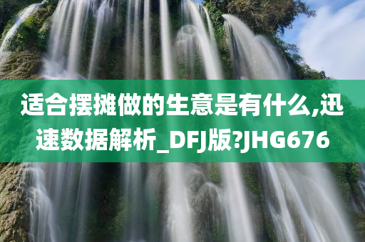 适合摆摊做的生意是有什么,迅速数据解析_DFJ版?JHG676