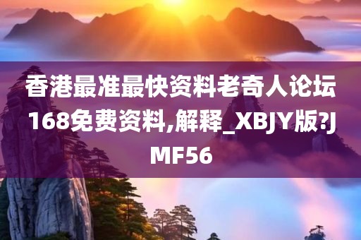 香港最准最快资料老奇人论坛168免费资料,解释_XBJY版?JMF56