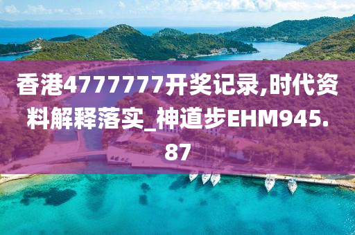 香港4777777开奖记录,时代资料解释落实_神道步EHM945.87