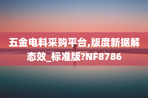 五金电料采购平台,版度新据解态效_标准版?NF8786