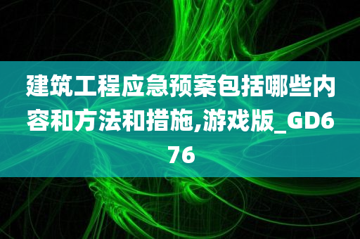 建筑工程应急预案包括哪些内容和方法和措施,游戏版_GD676