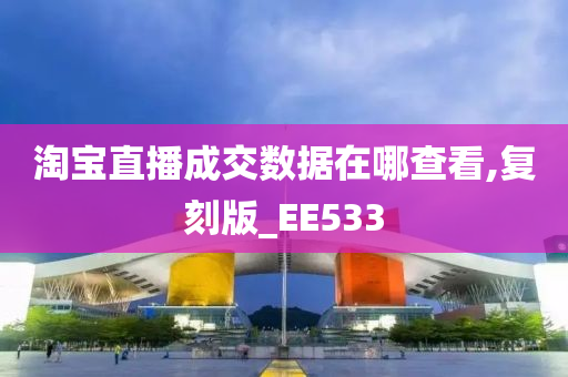 淘宝直播成交数据在哪查看,复刻版_EE533