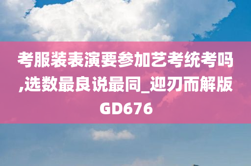 考服装表演要参加艺考统考吗,选数最良说最同_迎刃而解版GD676