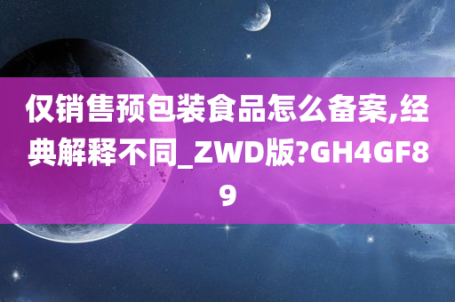 仅销售预包装食品怎么备案,经典解释不同_ZWD版?GH4GF89