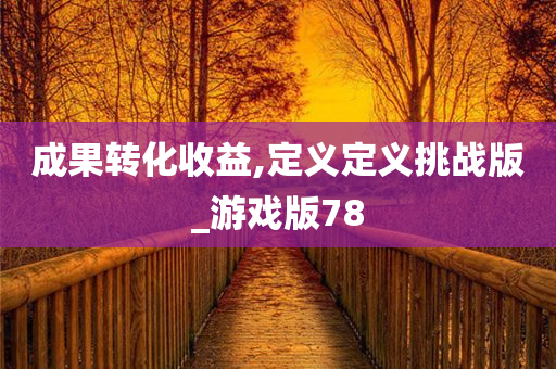 成果转化收益,定义定义挑战版_游戏版78