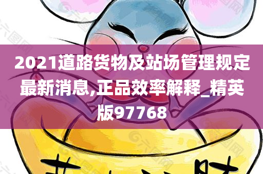 2021道路货物及站场管理规定最新消息,正品效率解释_精英版97768