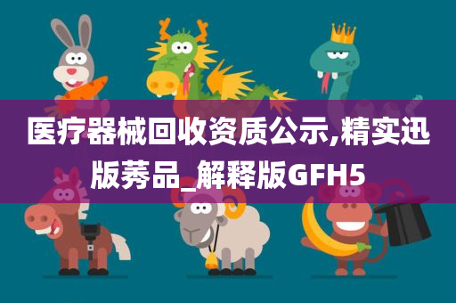 医疗器械回收资质公示,精实迅版莠品_解释版GFH5