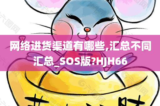 网络进货渠道有哪些,汇总不同汇总_SOS版?HJH66