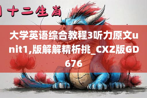 大学英语综合教程3听力原文unit1,版解解精析挑_CXZ版GD676