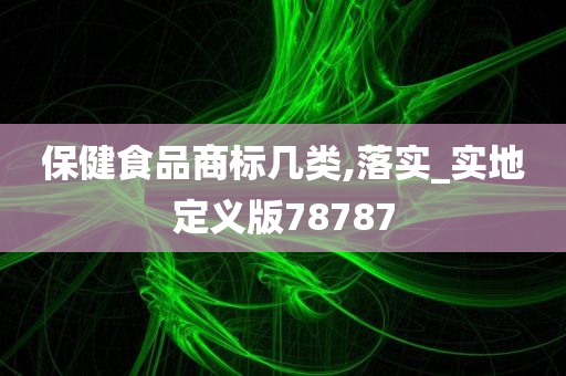 保健食品商标几类,落实_实地定义版78787